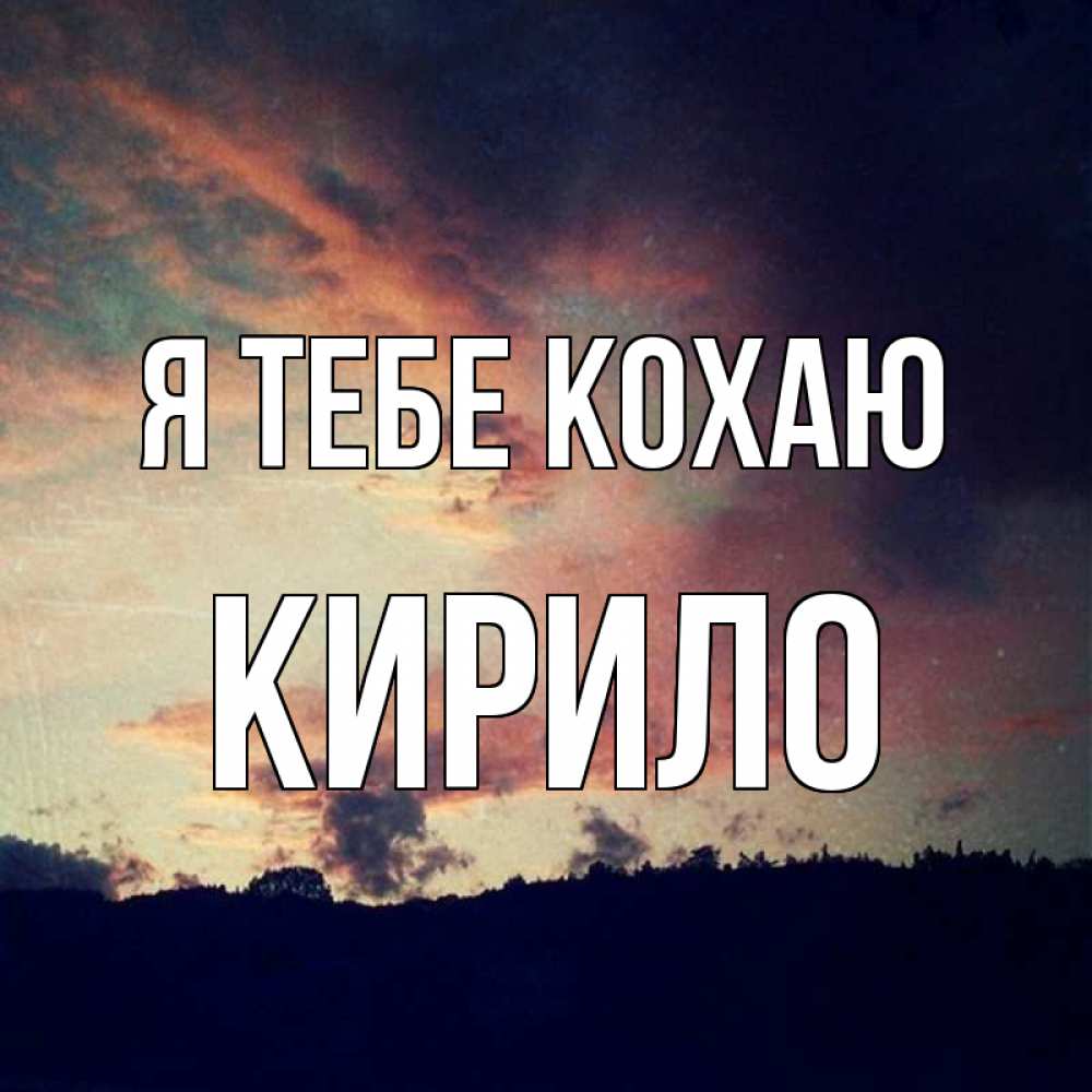 Открытка на каждый день з підписом, Кирило Я тебе кохаю закат Прикольна листівка з побажанням онлайн скачати безкоштовно 