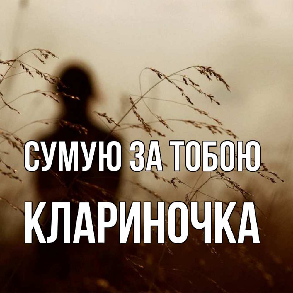 Открытка на каждый день з підписом, Клариночка Сумую за тобою силуэт девушки Прикольна листівка з побажанням онлайн скачати безкоштовно 