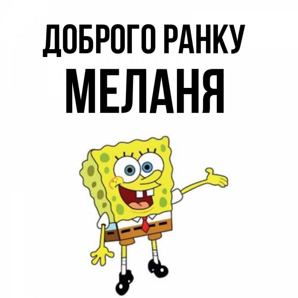 Открытка на каждый день з підписом, Меланя Доброго ранку губка боб улыбается Прикольна листівка з побажанням онлайн скачати безкоштовно 