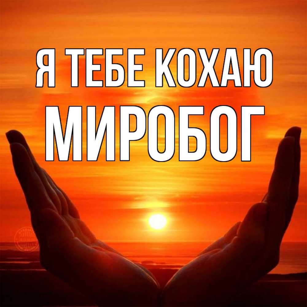 Открытка на каждый день з підписом, Миробог Я тебе кохаю в руках Прикольна листівка з побажанням онлайн скачати безкоштовно 