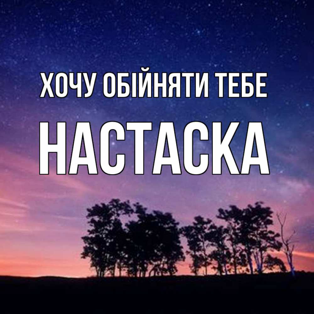 Открытка на каждый день з підписом, Настаска Хочу обійняти тебе силуэты деревьев Прикольна листівка з побажанням онлайн скачати безкоштовно 