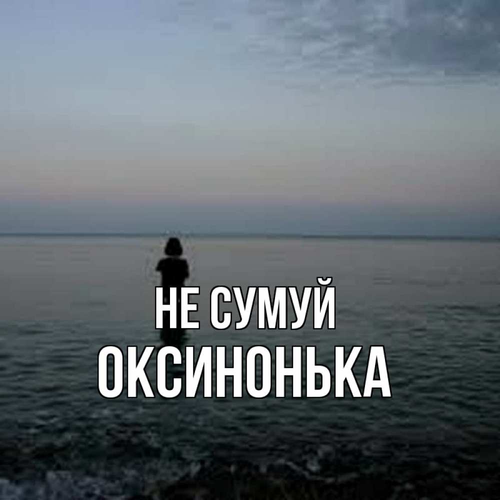 Открытка на каждый день з підписом, Оксинонька Не сумуй девушка Прикольна листівка з побажанням онлайн скачати безкоштовно 
