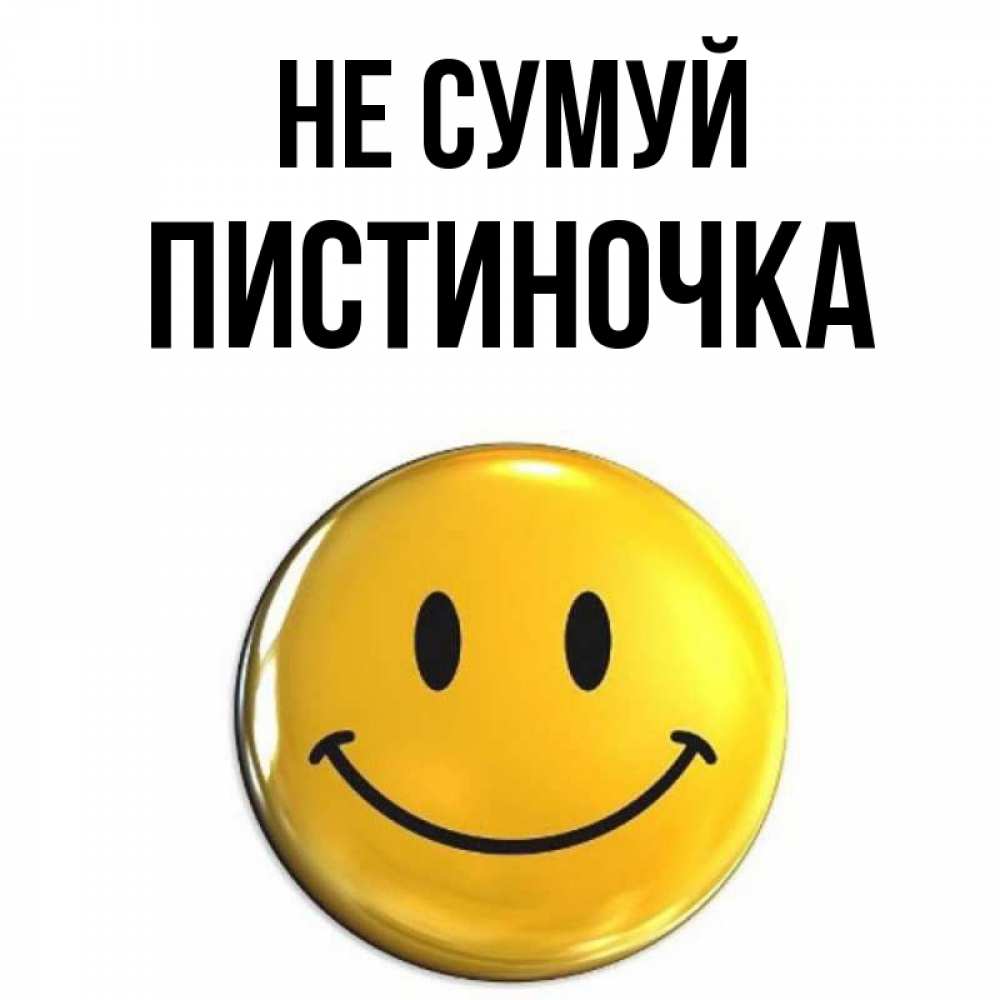 Открытка на каждый день з підписом, Пистиночка Не сумуй желаем всем позитива Прикольна листівка з побажанням онлайн скачати безкоштовно 