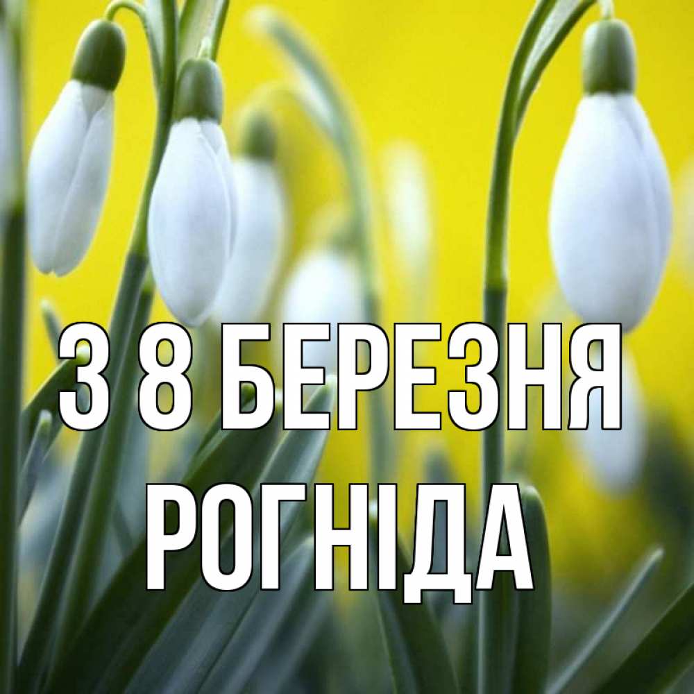Открытка на каждый день з підписом, Рогніда З 8 БЕРЕЗНЯ весенние цветы Прикольна листівка з побажанням онлайн скачати безкоштовно 