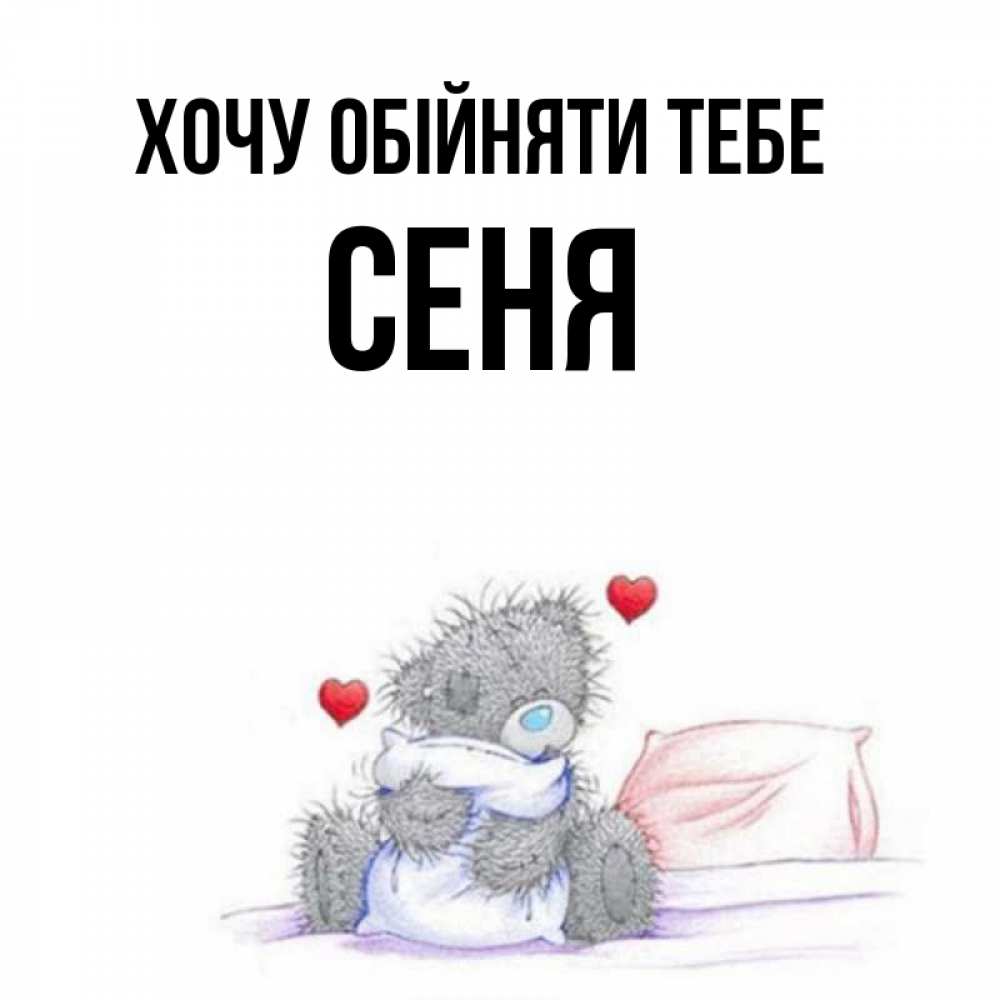 Открытка на каждый день з підписом, Сеня Хочу обійняти тебе сердечки мишка Тедди и кроватка Прикольна листівка з побажанням онлайн скачати безкоштовно 