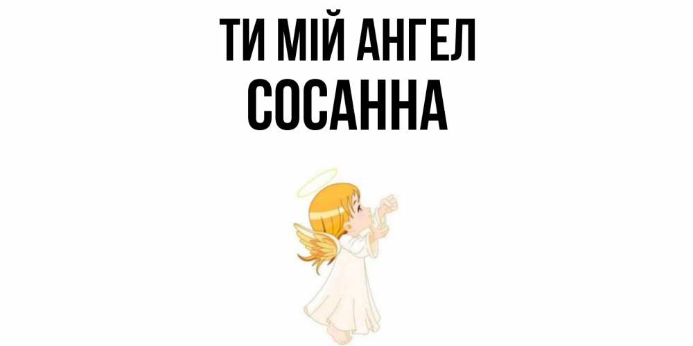 Открытка на каждый день з підписом, Сосанна Ти мій ангел ангел, девочка Прикольна листівка з побажанням онлайн скачати безкоштовно 