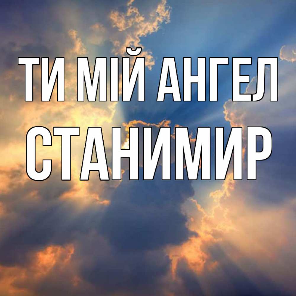 Открытка на каждый день з підписом, Станимир Ти мій ангел ангельский свет сквозь облака Прикольна листівка з побажанням онлайн скачати безкоштовно 