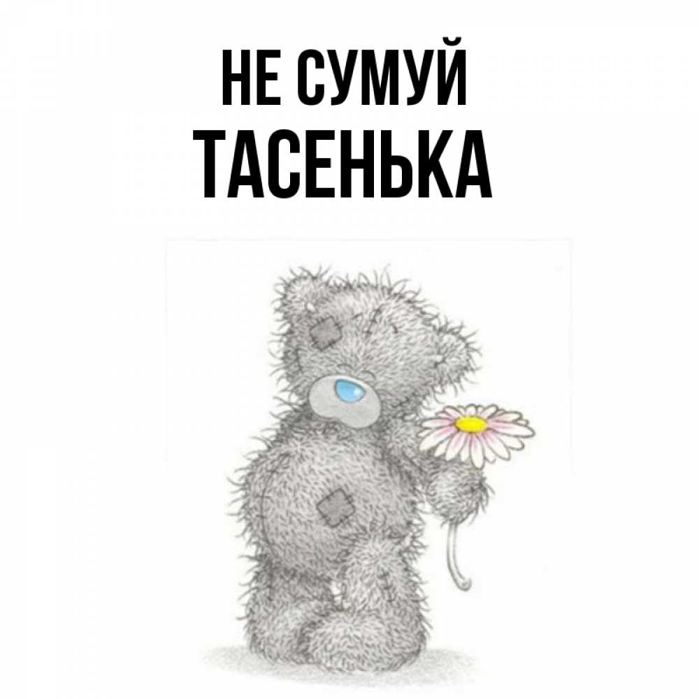 Открытка на каждый день з підписом, Тасенька Не сумуй Плюшевый медвежонок с заплатками Прикольна листівка з побажанням онлайн скачати безкоштовно 