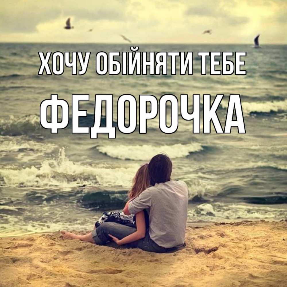 Открытка на каждый день з підписом, Федорочка Хочу обійняти тебе возлюбленные на песочке Прикольна листівка з побажанням онлайн скачати безкоштовно 
