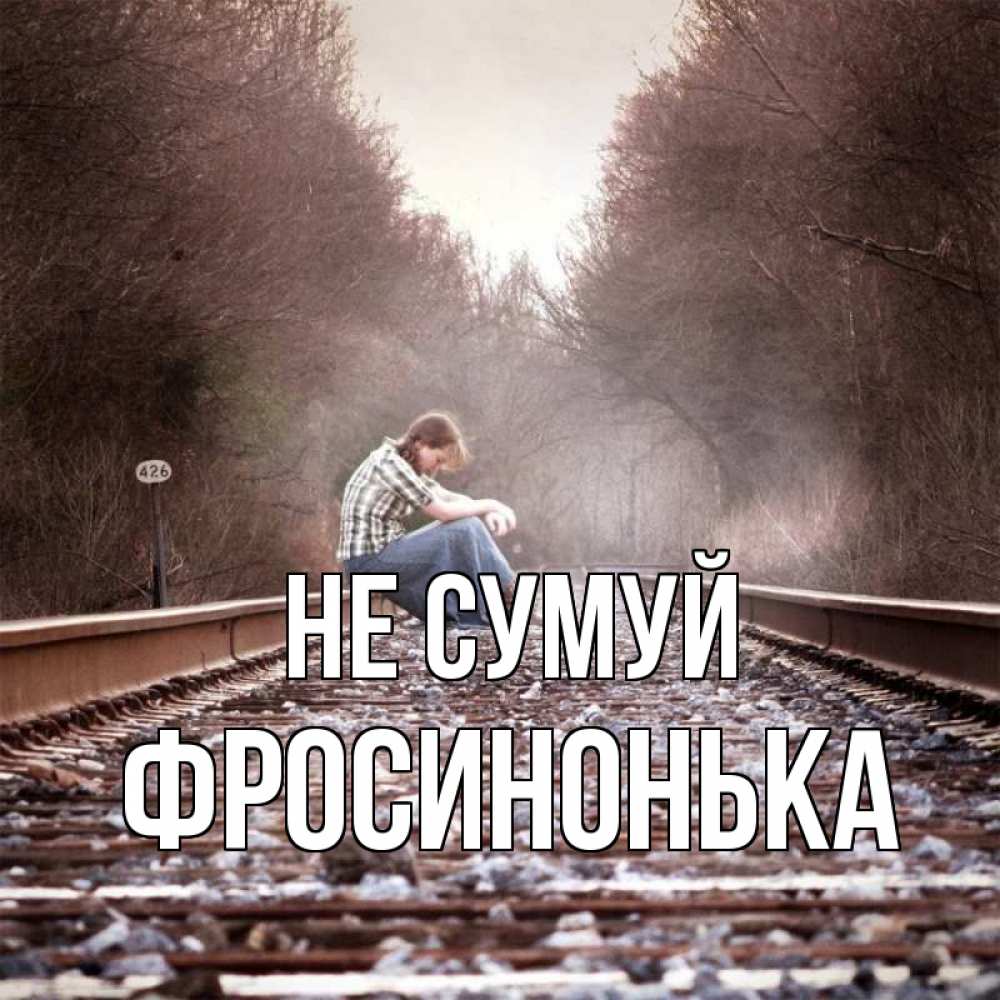 Открытка на каждый день з підписом, Фросинонька Не сумуй девушка на рельсах Прикольна листівка з побажанням онлайн скачати безкоштовно 