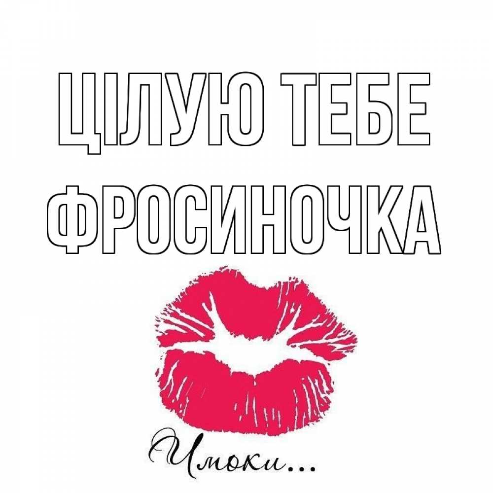 Открытка на каждый день з підписом, Фросиночка Цілую тебе поцелуй с подписью Прикольна листівка з побажанням онлайн скачати безкоштовно 