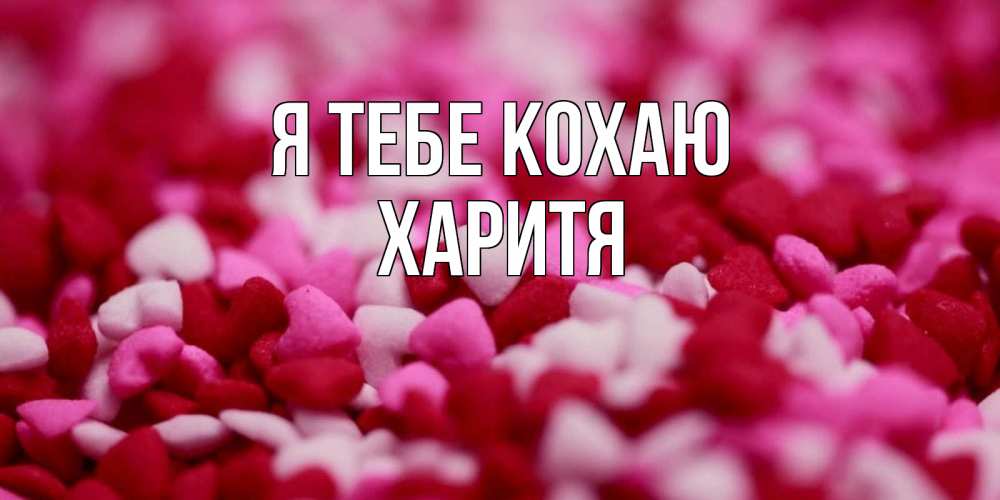 Открытка на каждый день з підписом, Харитя Я тебе кохаю красивая открытка с признанием в любви Прикольна листівка з побажанням онлайн скачати безкоштовно 