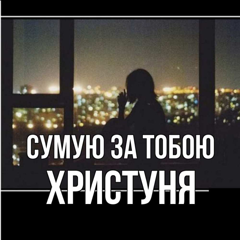 Открытка на каждый день з підписом, Христуня Сумую за тобою у окна Прикольна листівка з побажанням онлайн скачати безкоштовно 