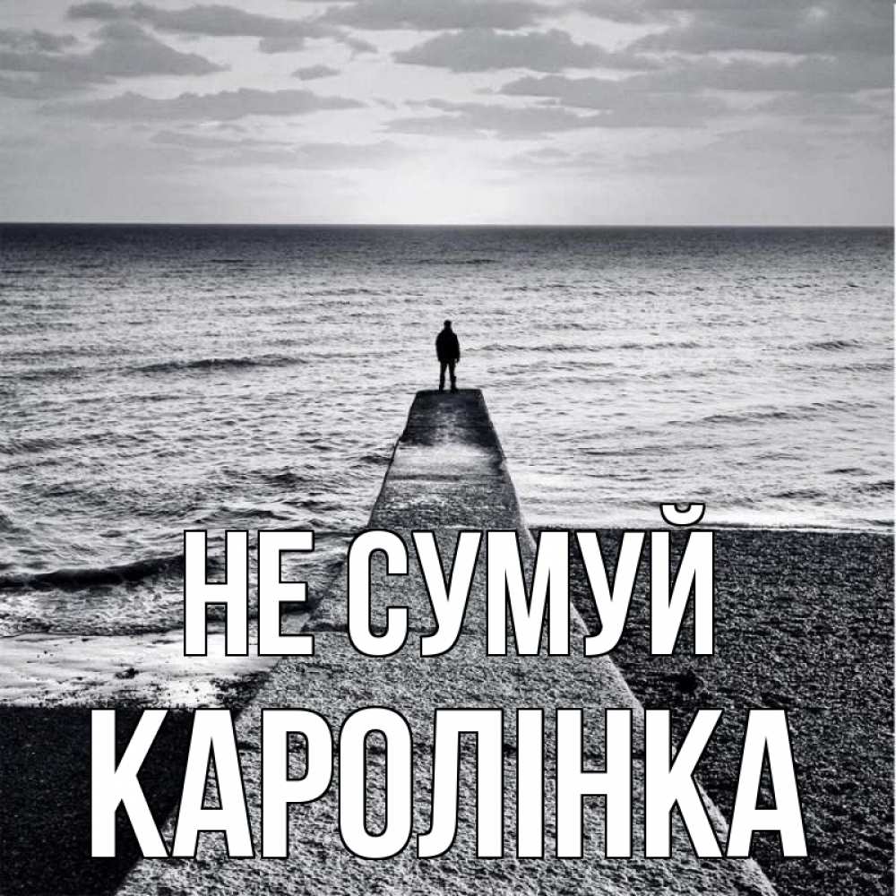 Открытка на каждый день з підписом, Каролінка Не сумуй море Прикольна листівка з побажанням онлайн скачати безкоштовно 