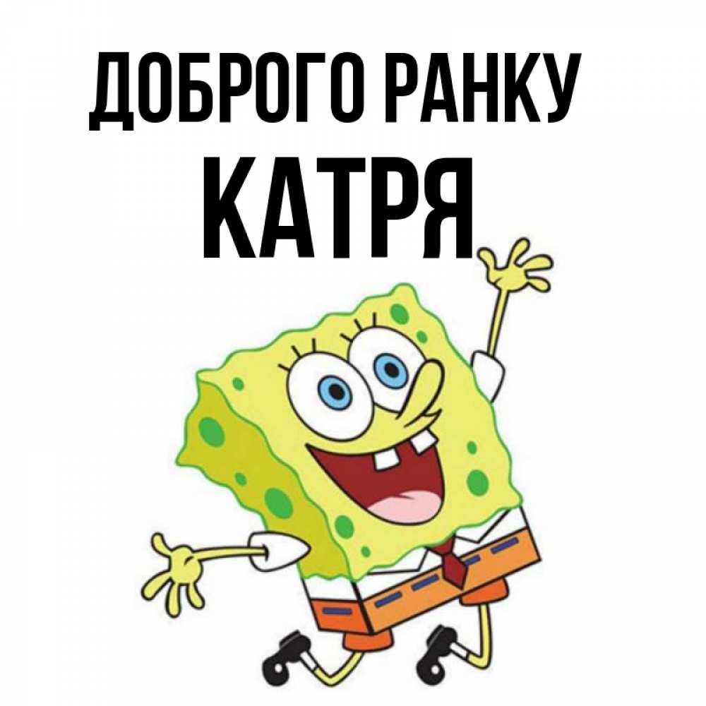 Открытка на каждый день з підписом, Катря Доброго ранку улыбающийся спанч Боб Прикольна листівка з побажанням онлайн скачати безкоштовно 