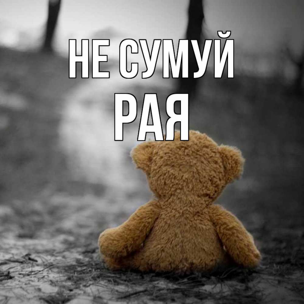 Открытка на каждый день з підписом, Рая Не сумуй медведь со спин Прикольна листівка з побажанням онлайн скачати безкоштовно 