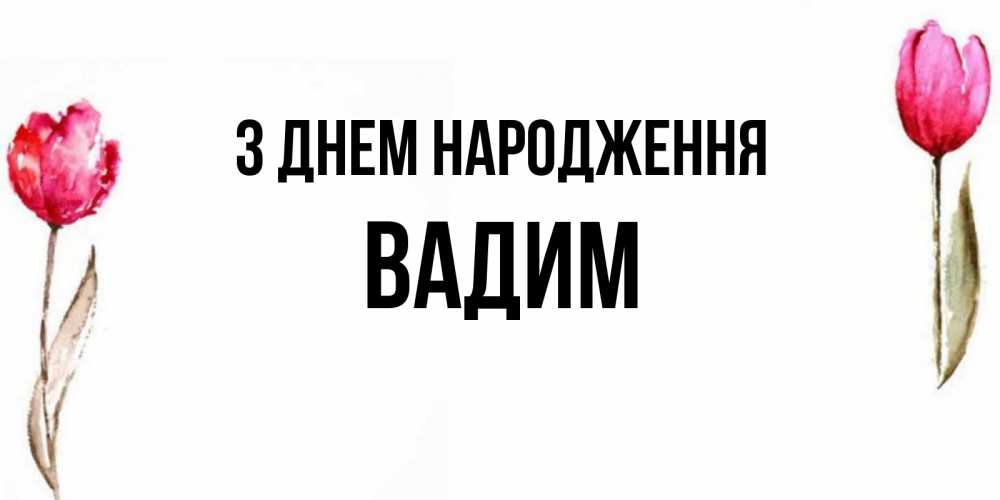Открытка на каждый день з підписом, Вадим З Днем народження открытки акварелью с цветами Прикольна листівка з побажанням онлайн скачати безкоштовно 