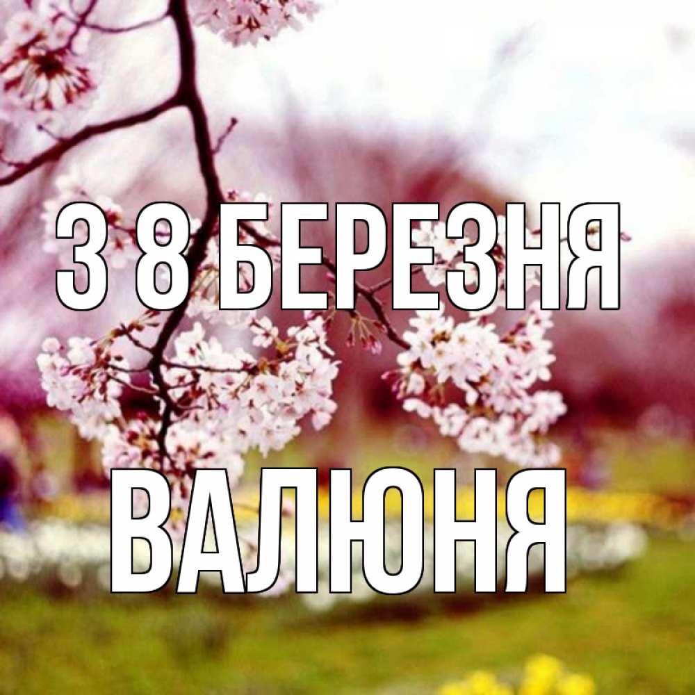 Открытка на каждый день з підписом, Валюня З 8 БЕРЕЗНЯ яблоня Прикольна листівка з побажанням онлайн скачати безкоштовно 
