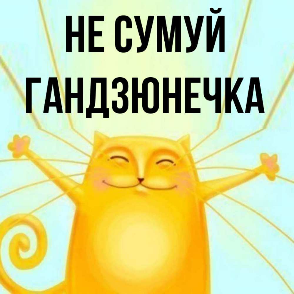 Открытка на каждый день з підписом, Гандзюнечка Не сумуй обнимашки усатые Прикольна листівка з побажанням онлайн скачати безкоштовно 