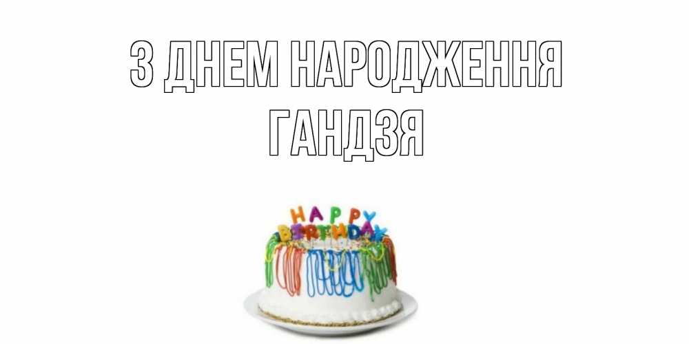 Открытка на каждый день з підписом, Гандзя З Днем народження Тортик Прикольна листівка з побажанням онлайн скачати безкоштовно 