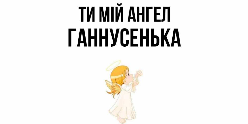 Открытка на каждый день з підписом, Ганнусенька Ти мій ангел ангел, девочка Прикольна листівка з побажанням онлайн скачати безкоштовно 