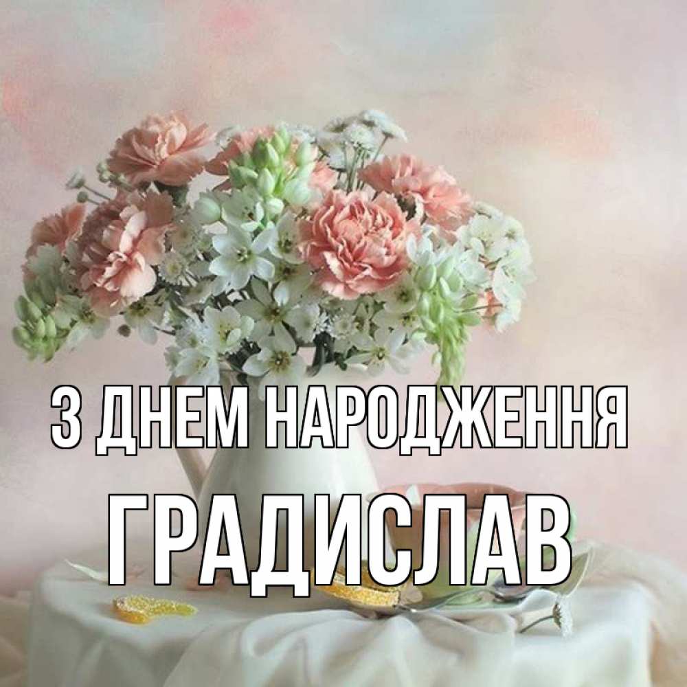 Открытка на каждый день з підписом, Градислав З Днем народження с цветами Прикольна листівка з побажанням онлайн скачати безкоштовно 