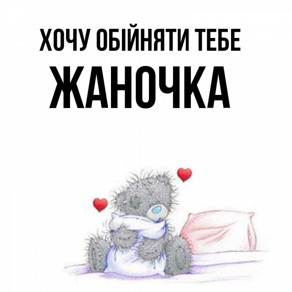 Открытка на каждый день з підписом, Жаночка Хочу обійняти тебе сердечки мишка Тедди и кроватка Прикольна листівка з побажанням онлайн скачати безкоштовно 