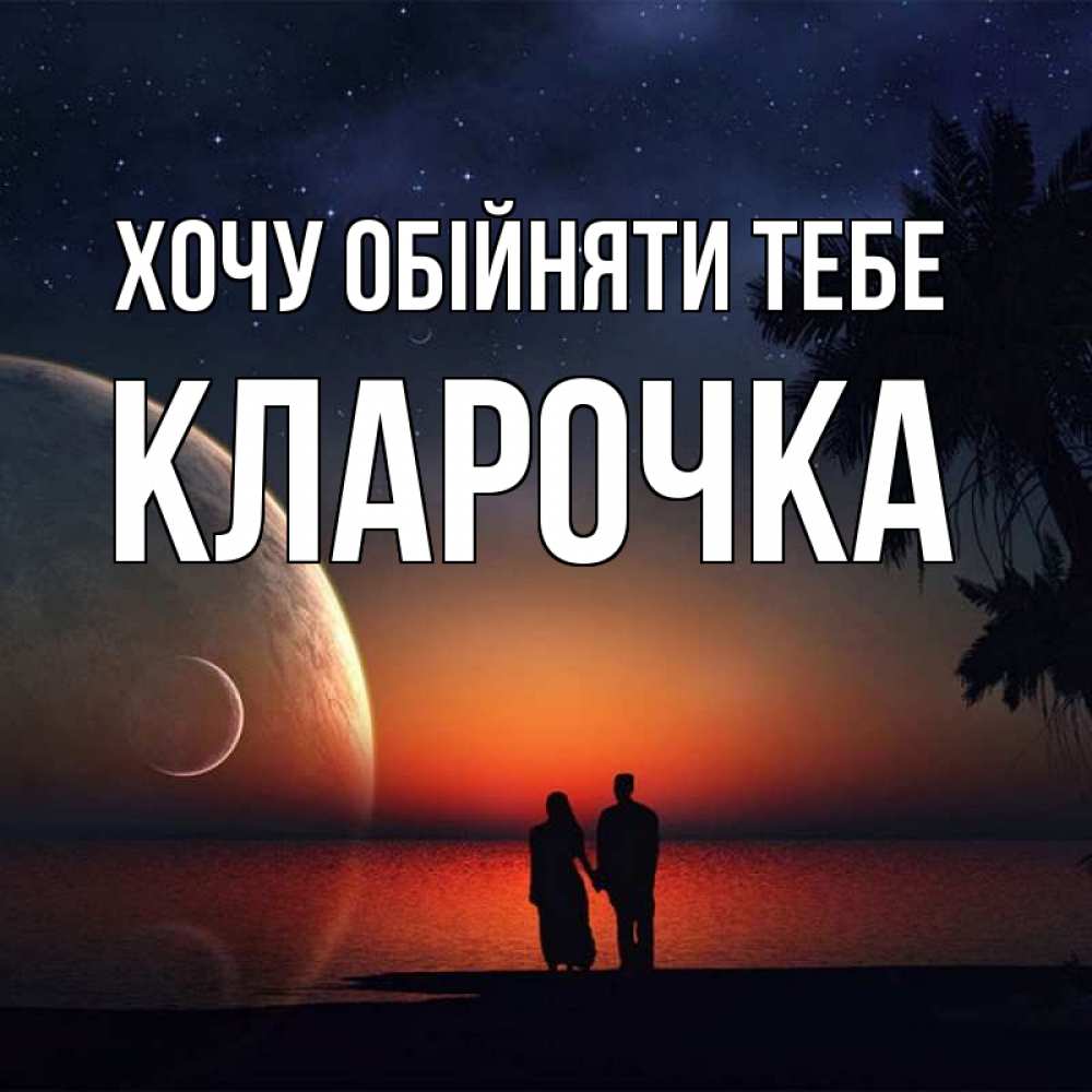 Открытка на каждый день з підписом, Кларочка Хочу обійняти тебе восход спутников Прикольна листівка з побажанням онлайн скачати безкоштовно 
