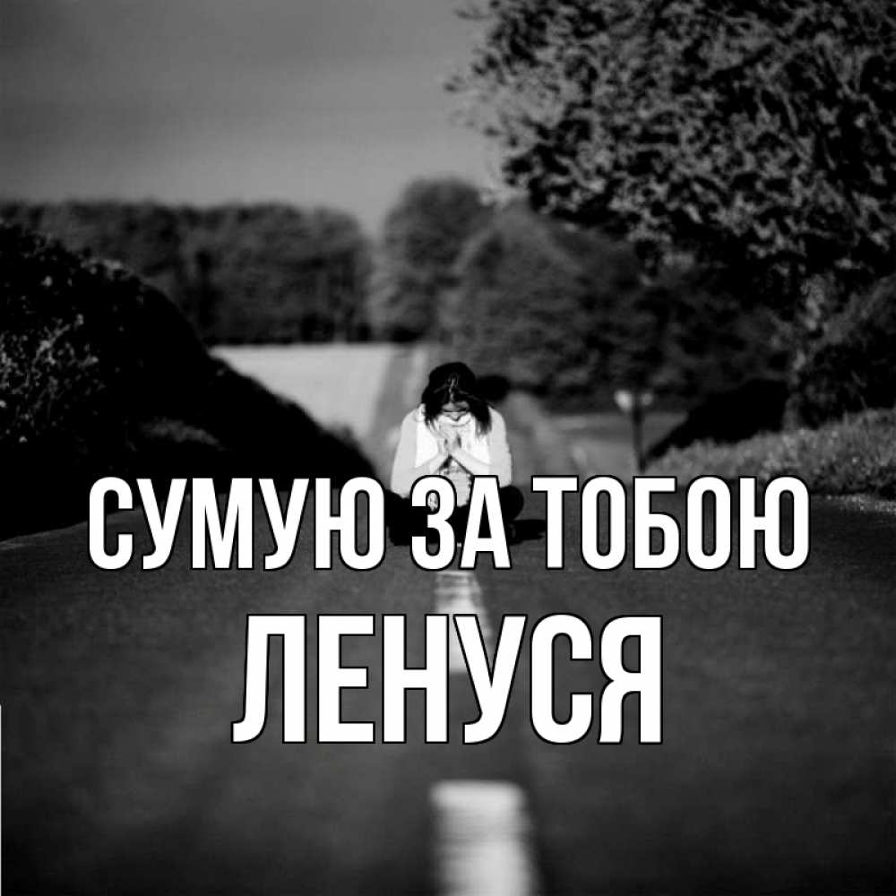 Открытка на каждый день з підписом, Ленуся Сумую за тобою фото Прикольна листівка з побажанням онлайн скачати безкоштовно 