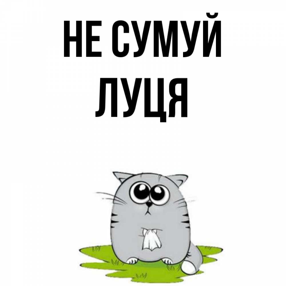 Открытка на каждый день з підписом, Луця Не сумуй грустный котяра Прикольна листівка з побажанням онлайн скачати безкоштовно 