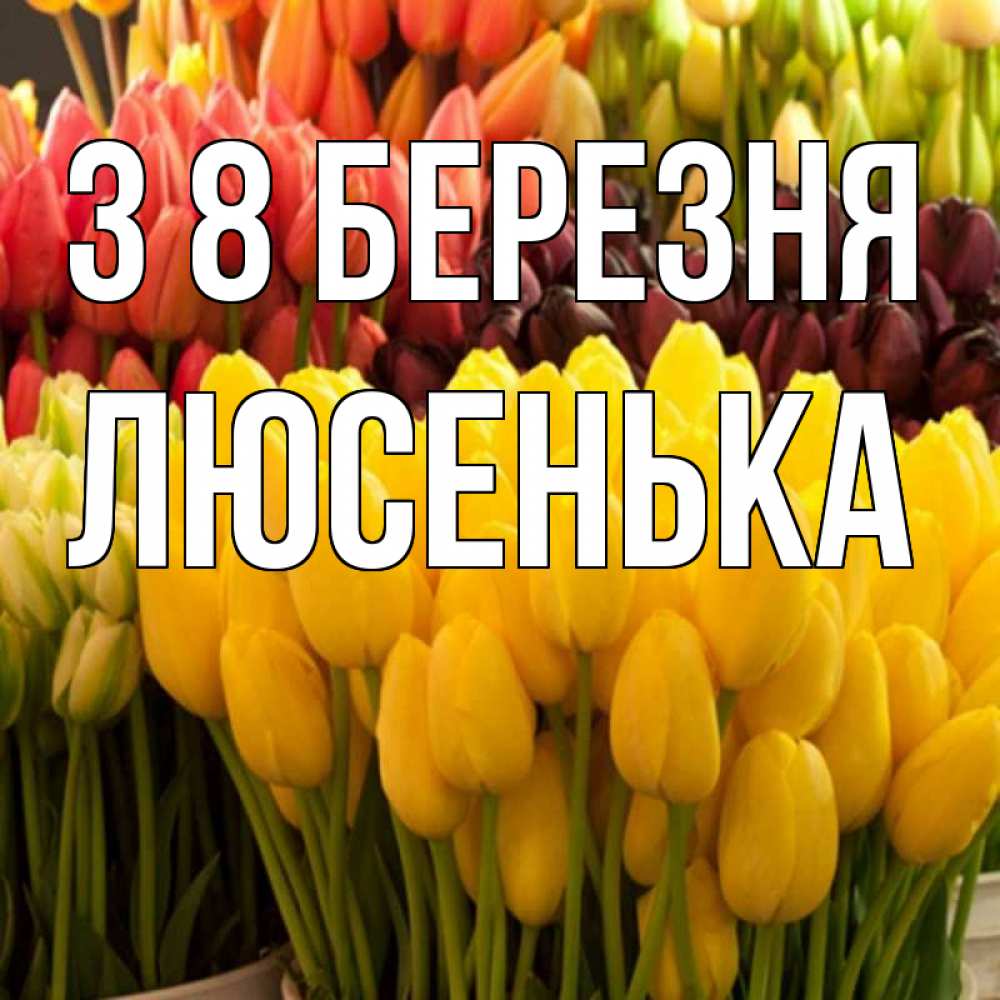 Открытка на каждый день з підписом, Люсенька З 8 БЕРЕЗНЯ цветы Прикольна листівка з побажанням онлайн скачати безкоштовно 