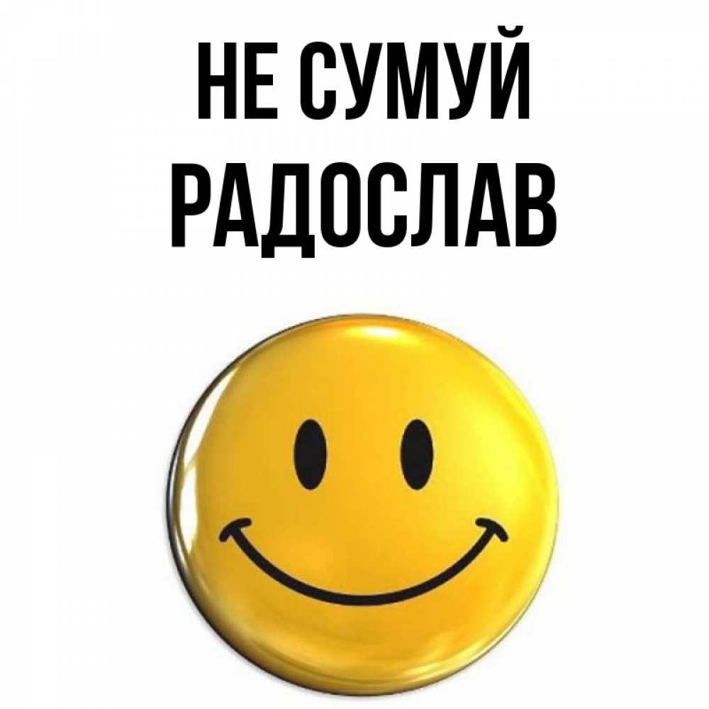 Открытка на каждый день з підписом, Радослав Не сумуй желаем всем позитива Прикольна листівка з побажанням онлайн скачати безкоштовно 