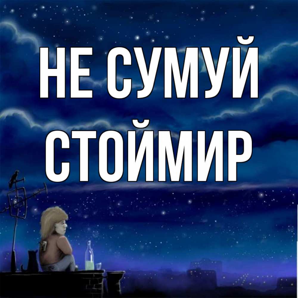 Открытка на каждый день з підписом, Стоймир Не сумуй город с крыши Прикольна листівка з побажанням онлайн скачати безкоштовно 
