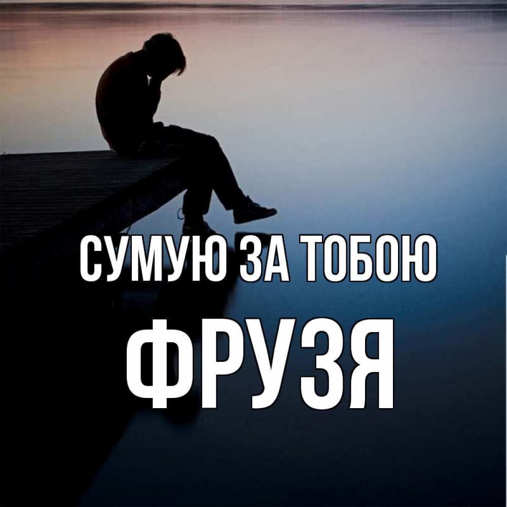 Открытка на каждый день з підписом, Фрузя Сумую за тобою печаль Прикольна листівка з побажанням онлайн скачати безкоштовно 