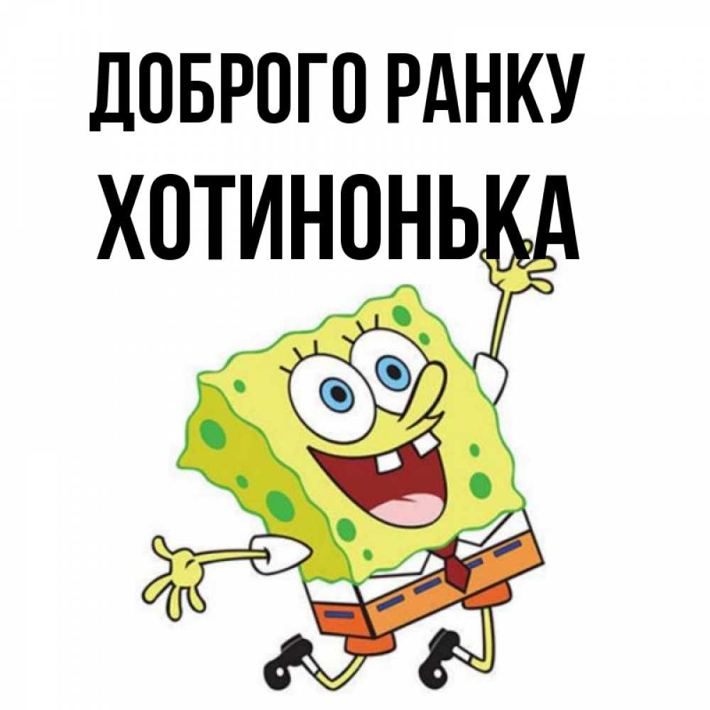 Открытка на каждый день з підписом, Хотинонька Доброго ранку улыбающийся спанч Боб Прикольна листівка з побажанням онлайн скачати безкоштовно 