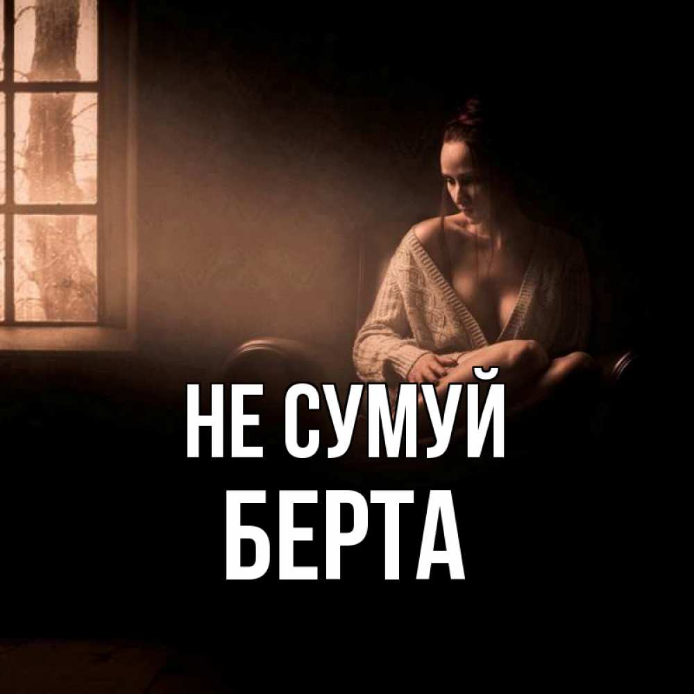 Открытка на каждый день з підписом, Берта Не сумуй сидя у окна Прикольна листівка з побажанням онлайн скачати безкоштовно 