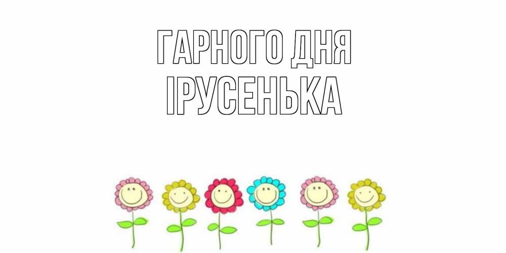 Открытка на каждый день з підписом, Ірусенька Гарного дня открытка на каждый день позитивного дня Прикольна листівка з побажанням онлайн скачати безкоштовно 