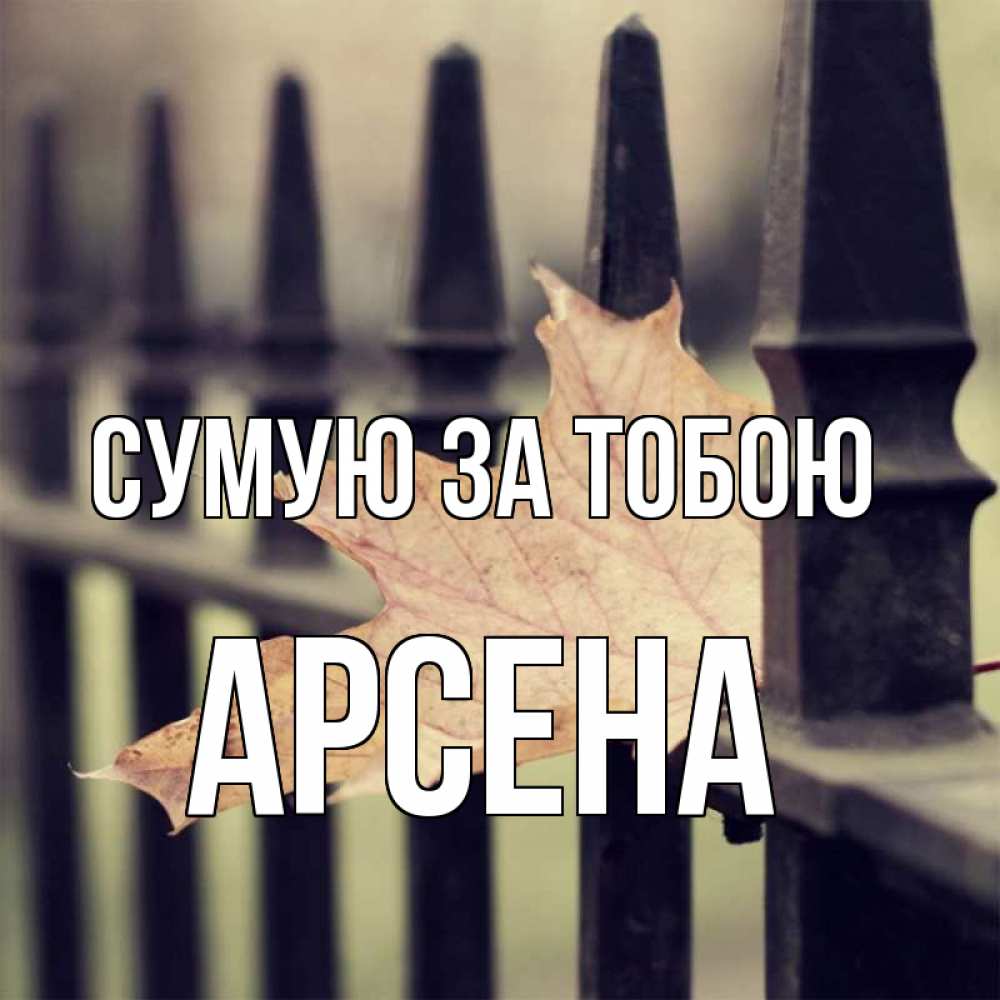 Открытка на каждый день з підписом, Арсена Сумую за тобою очень скучно Прикольна листівка з побажанням онлайн скачати безкоштовно 