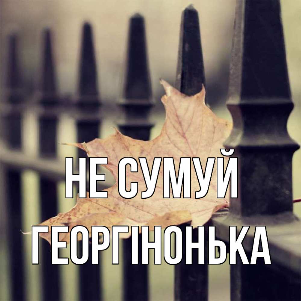 Открытка на каждый день з підписом, Георгінонька Не сумуй лист клена Прикольна листівка з побажанням онлайн скачати безкоштовно 