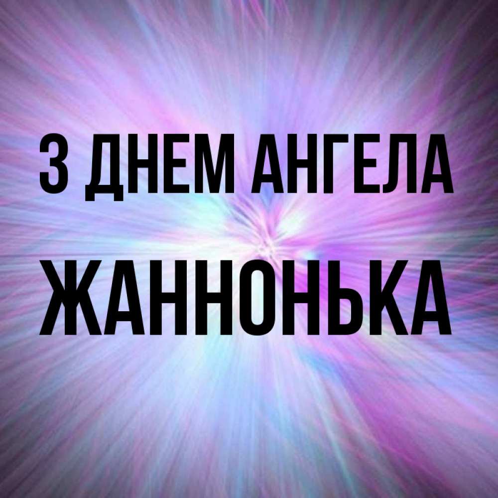 Открытка на каждый день з підписом, Жаннонька З Днем ангела ангельский свет Прикольна листівка з побажанням онлайн скачати безкоштовно 