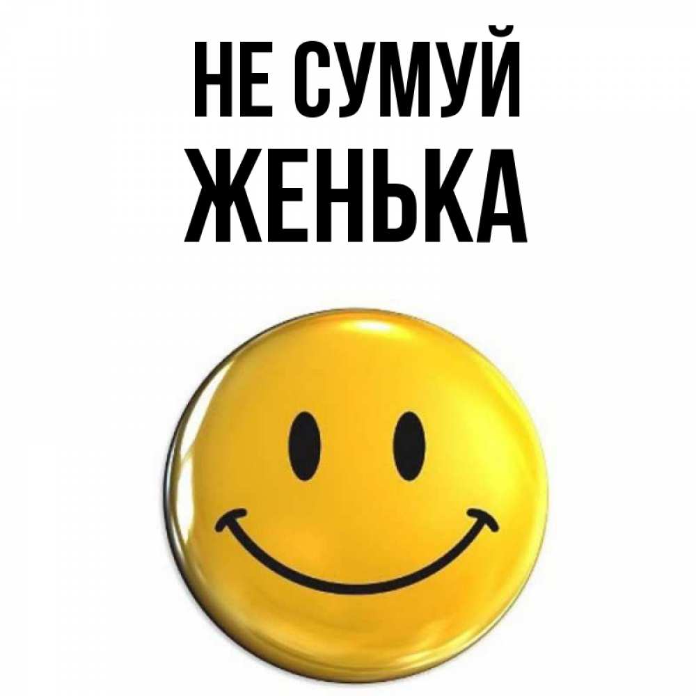 Открытка на каждый день з підписом, Женька Не сумуй желаем всем позитива Прикольна листівка з побажанням онлайн скачати безкоштовно 