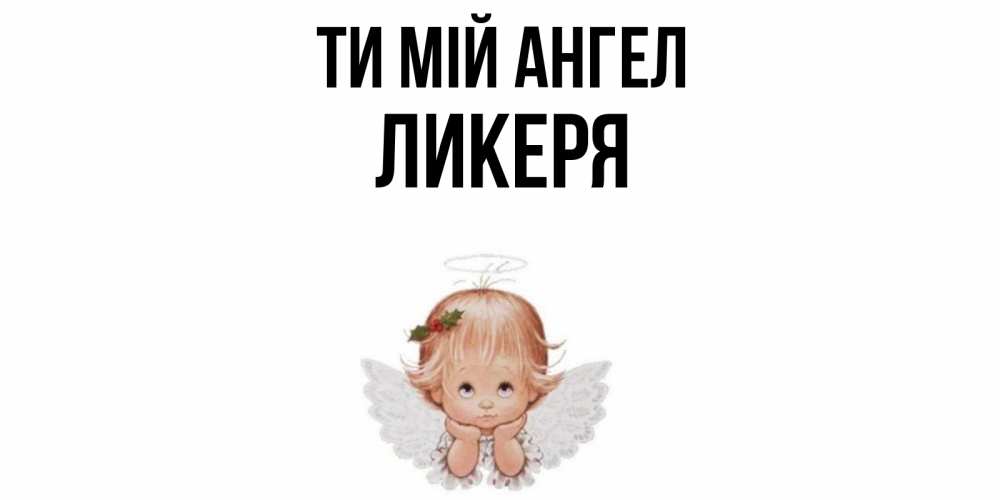 Открытка на каждый день з підписом, Ликеря Ти мій ангел ангел Прикольна листівка з побажанням онлайн скачати безкоштовно 