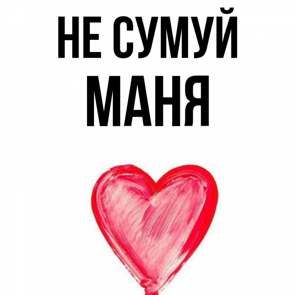 Открытка на каждый день з підписом, Маня Не сумуй сердечко Прикольна листівка з побажанням онлайн скачати безкоштовно 