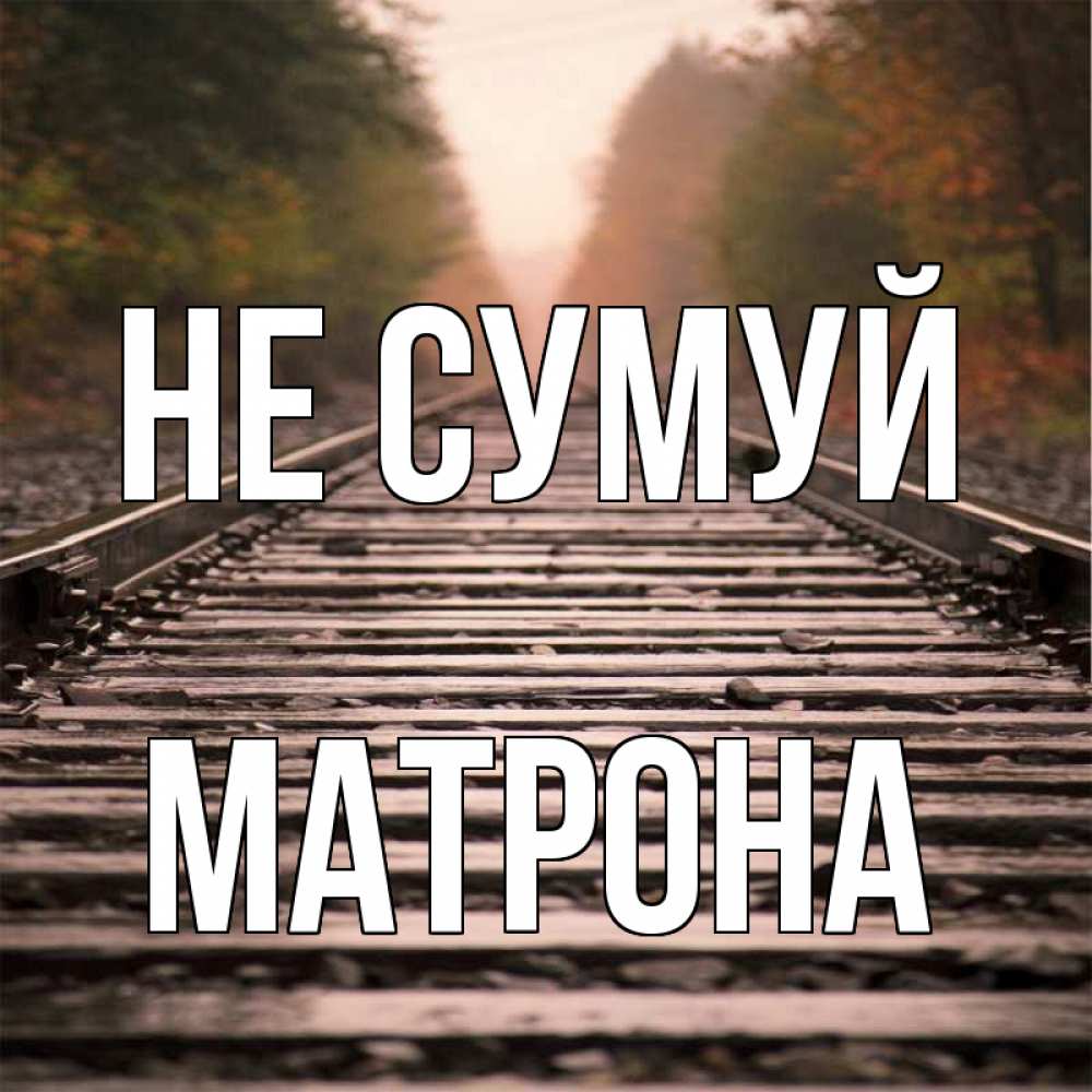 Открытка на каждый день з підписом, Матрона Не сумуй лес и железная дорога Прикольна листівка з побажанням онлайн скачати безкоштовно 