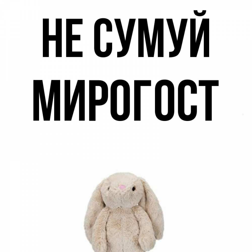 Открытка на каждый день з підписом, Мирогост Не сумуй детская игрушка зайчика Прикольна листівка з побажанням онлайн скачати безкоштовно 