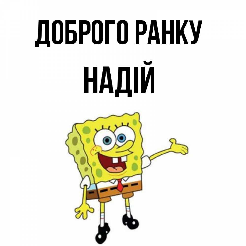 Открытка на каждый день з підписом, Надій Доброго ранку губка боб улыбается Прикольна листівка з побажанням онлайн скачати безкоштовно 