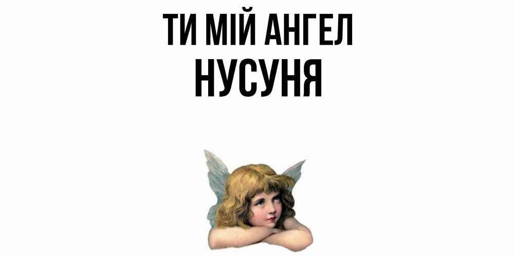 Открытка на каждый день з підписом, Нусуня Ти мій ангел ангел Прикольна листівка з побажанням онлайн скачати безкоштовно 