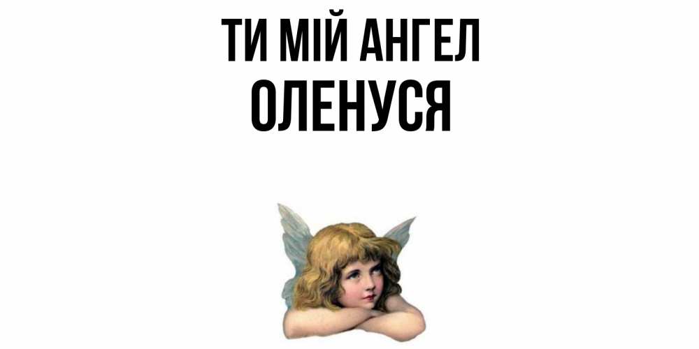 Открытка на каждый день з підписом, Оленуся Ти мій ангел ангел Прикольна листівка з побажанням онлайн скачати безкоштовно 