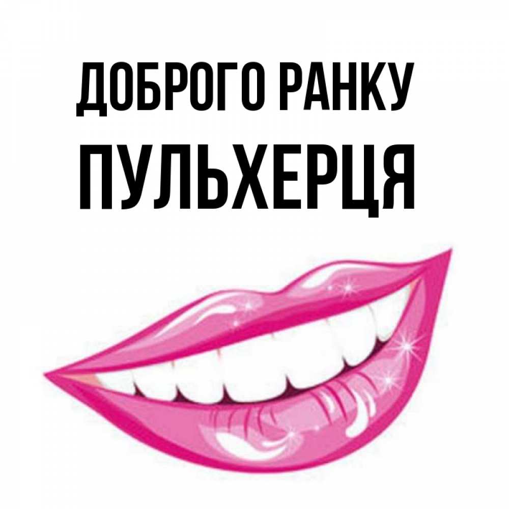 Открытка на каждый день з підписом, Пульхерця Доброго ранку розовые губы и белые зубы Прикольна листівка з побажанням онлайн скачати безкоштовно 