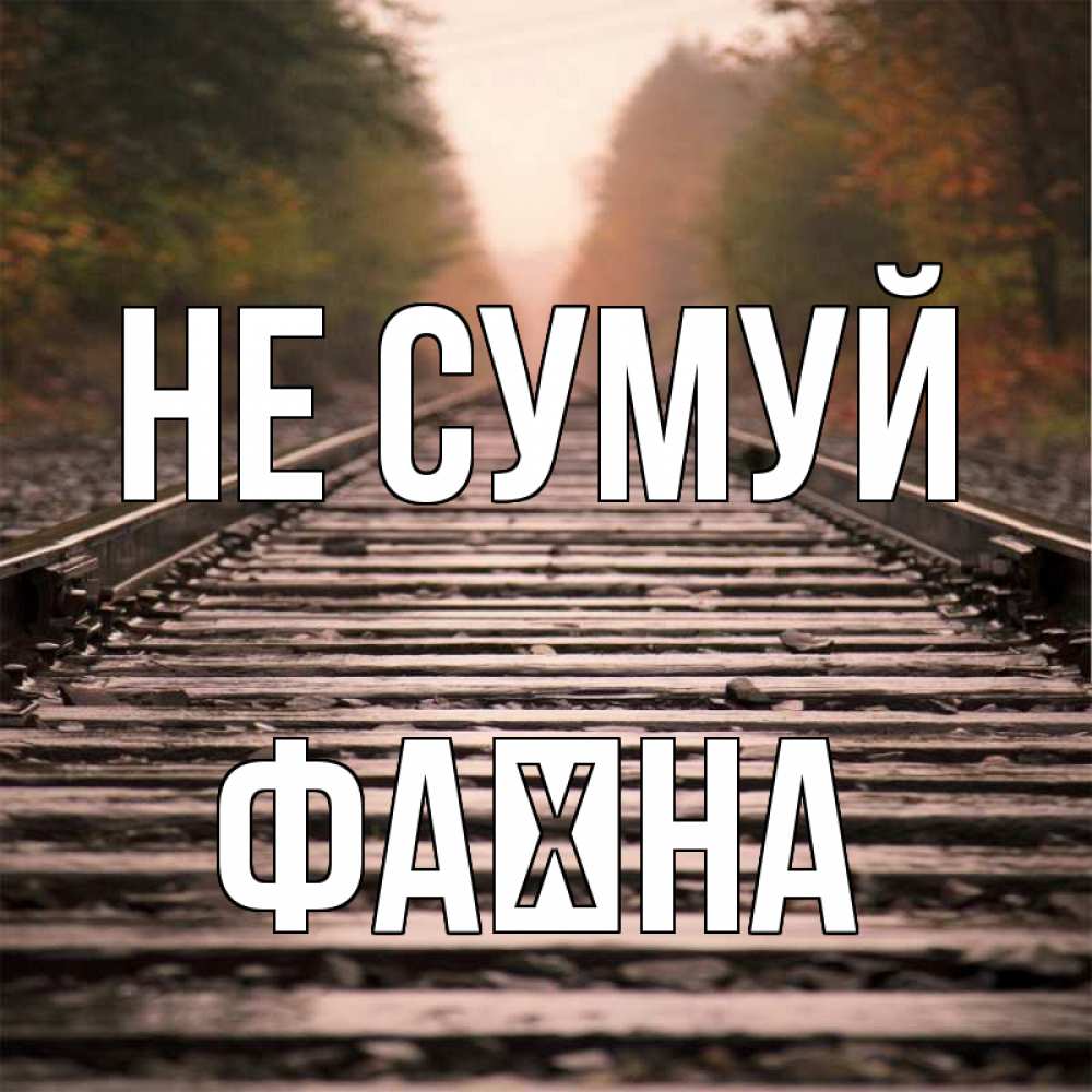 Открытка на каждый день з підписом, Фаїна Не сумуй лес и железная дорога Прикольна листівка з побажанням онлайн скачати безкоштовно 